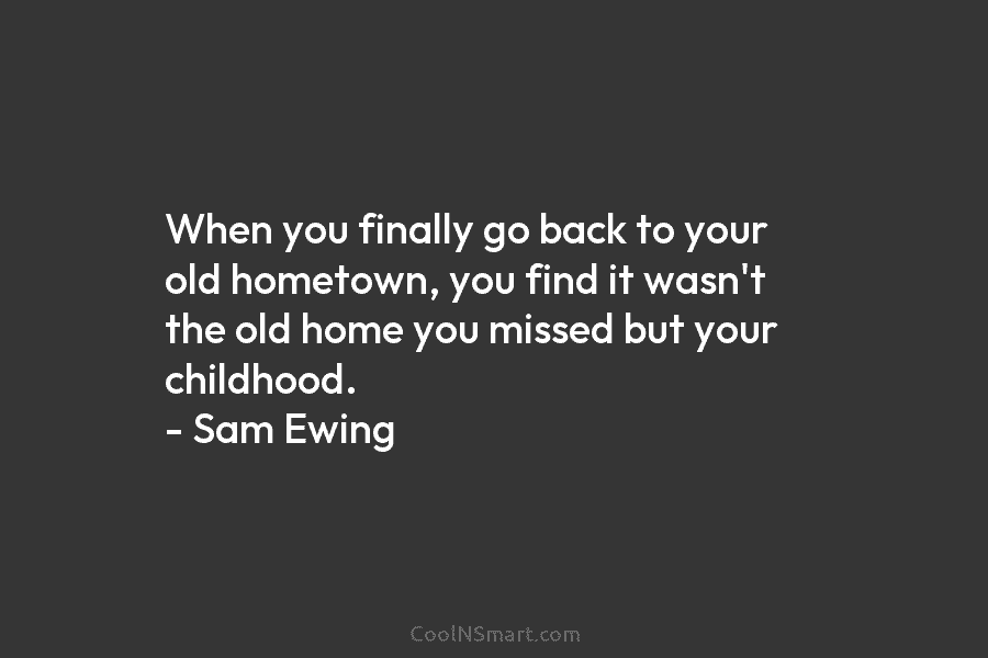 When you finally go back to your old hometown, you find it wasn’t the old home you missed but your...