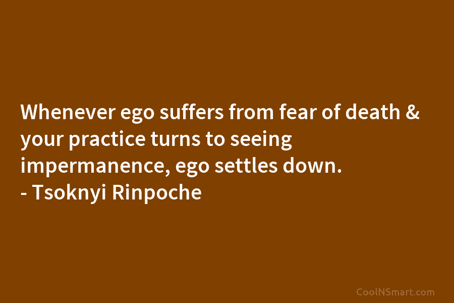 Whenever ego suffers from fear of death & your practice turns to seeing impermanence, ego...
