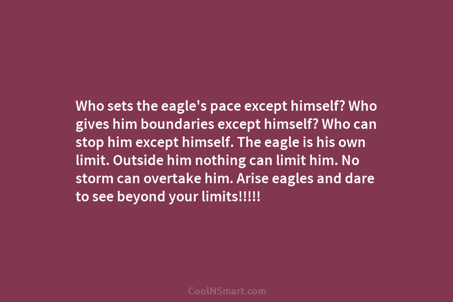 Who sets the eagle’s pace except himself? Who gives him boundaries except himself? Who can stop him except himself. The...
