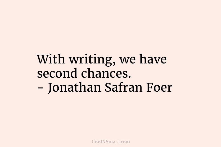 With writing, we have second chances. – Jonathan Safran Foer