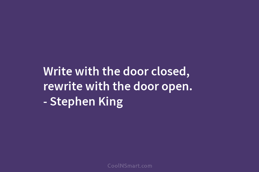 Write with the door closed, rewrite with the door open. – Stephen King