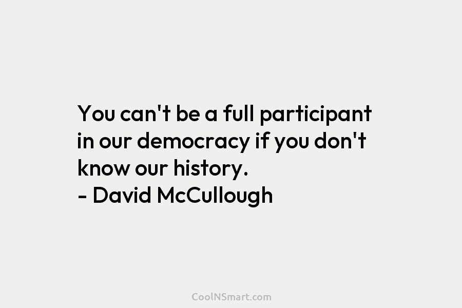 You can’t be a full participant in our democracy if you don’t know our history....
