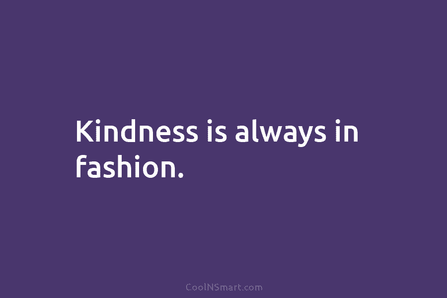 Kindness is always in fashion.