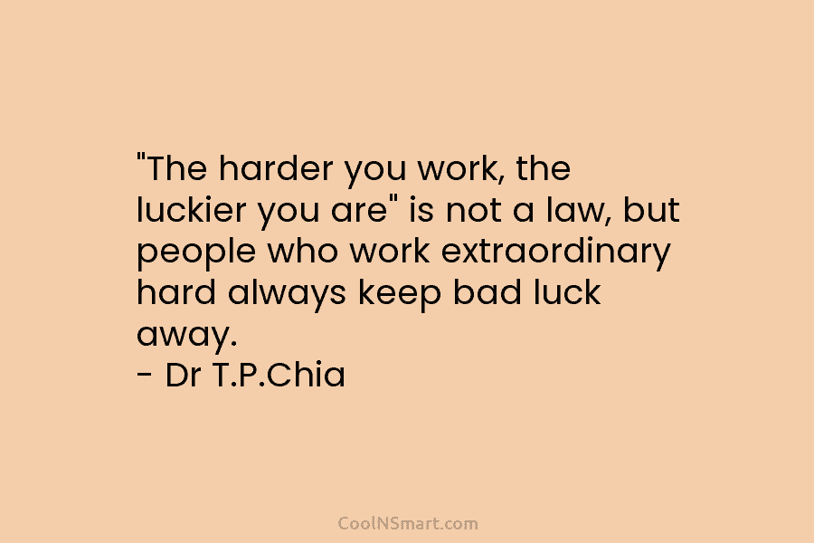 “The harder you work, the luckier you are” is not a law, but people who work extraordinary hard always keep...