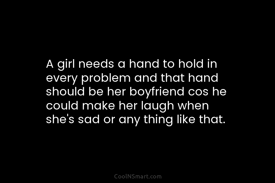 A girl needs a hand to hold in every problem and that hand should be her boyfriend cos he could...