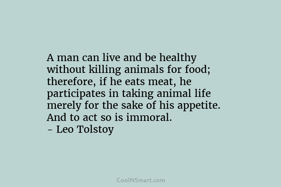 A man can live and be healthy without killing animals for food; therefore, if he...