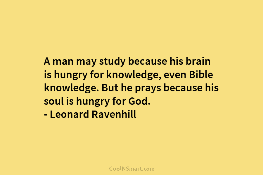 A man may study because his brain is hungry for knowledge, even Bible knowledge. But...