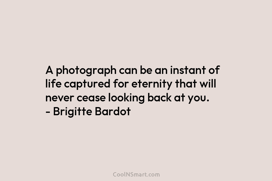 A photograph can be an instant of life captured for eternity that will never cease...