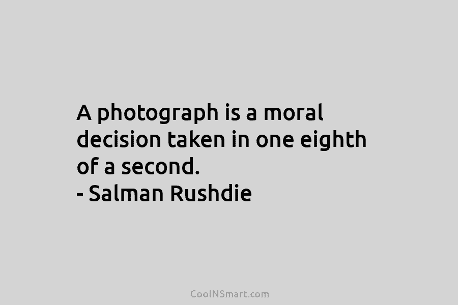 A photograph is a moral decision taken in one eighth of a second. – Salman...