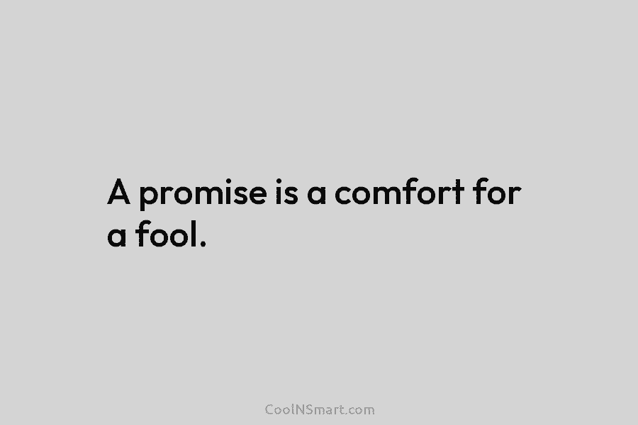 A promise is a comfort for a fool.