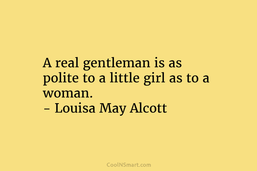 A real gentleman is as polite to a little girl as to a woman. –...