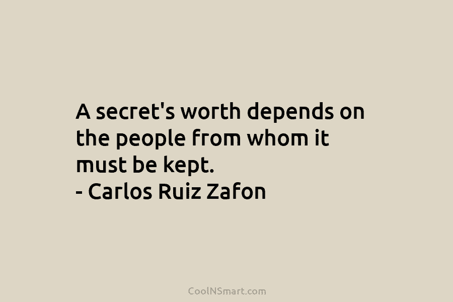 A secret’s worth depends on the people from whom it must be kept. – Carlos...