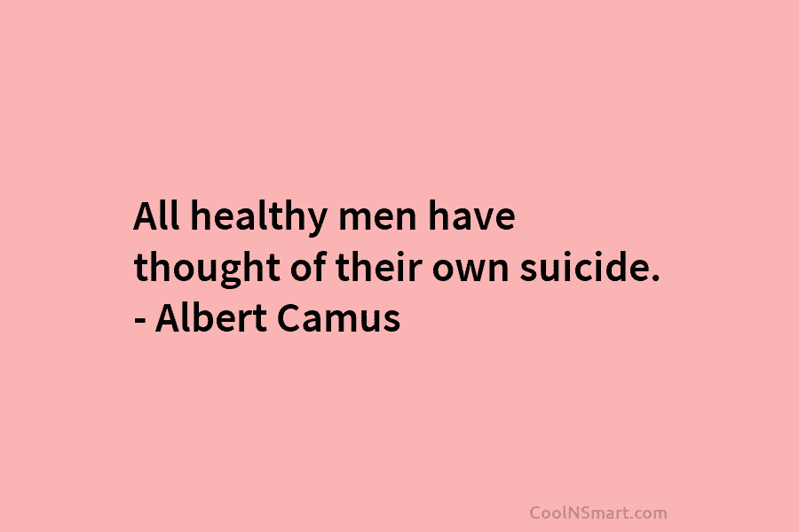 All healthy men have thought of their own suicide. – Albert Camus