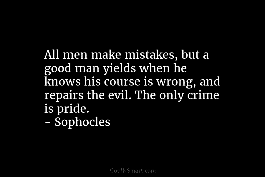 All men make mistakes, but a good man yields when he knows his course is wrong, and repairs the evil....