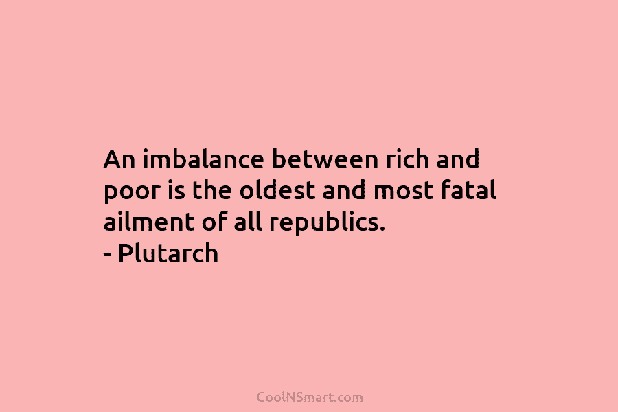 An imbalance between rich and poor is the oldest and most fatal ailment of all...