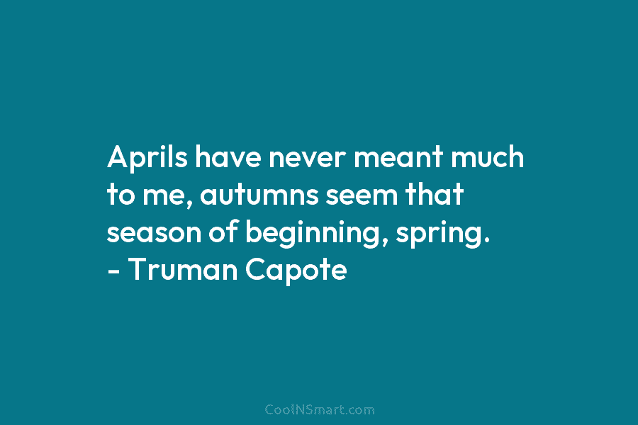 Aprils have never meant much to me, autumns seem that season of beginning, spring. –...