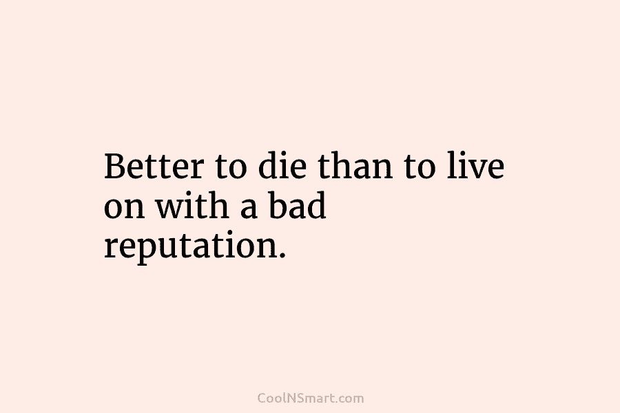 Better to die than to live on with a bad reputation.