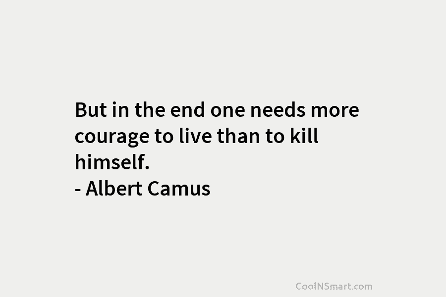 But in the end one needs more courage to live than to kill himself. –...