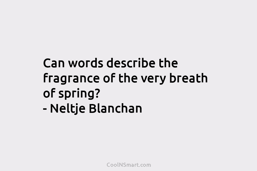 Can words describe the fragrance of the very breath of spring? – Neltje Blanchan