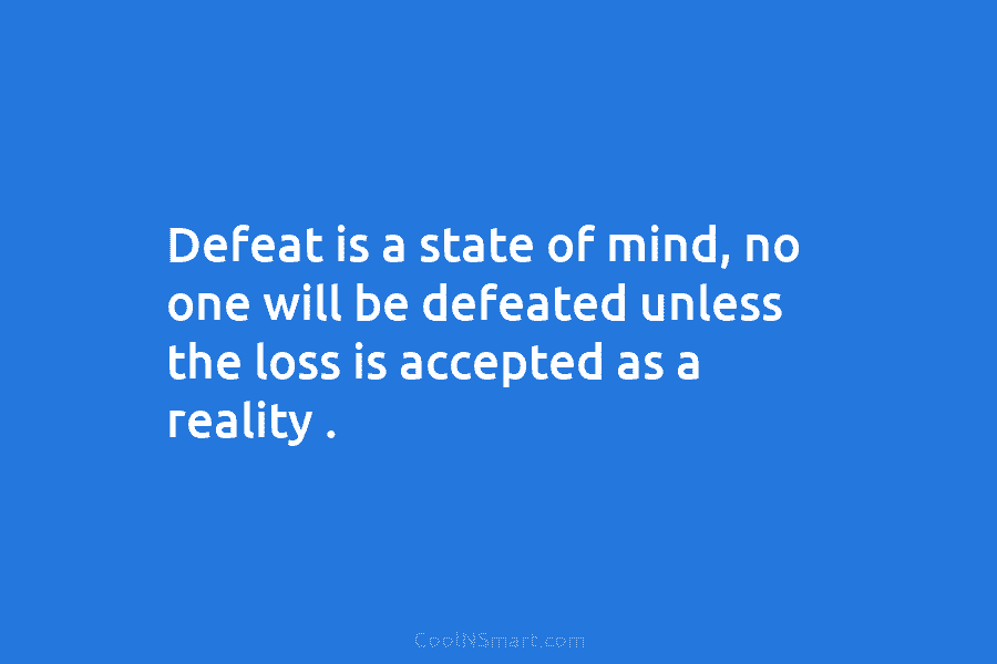 Defeat is a state of mind, no one will be defeated unless the loss is...
