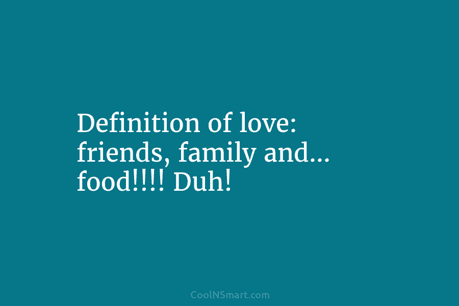 Definition of love: friends, family and… food!!!! Duh!