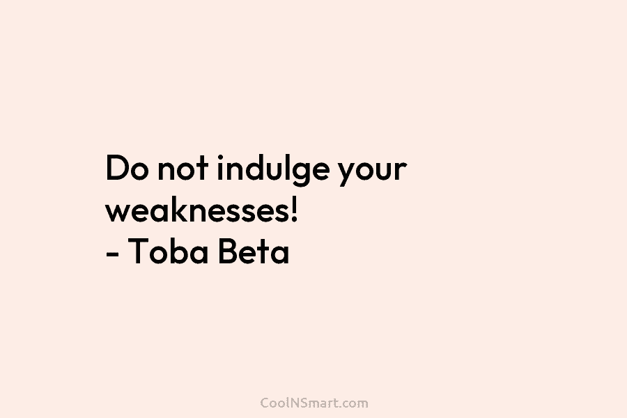 Do not indulge your weaknesses! – Toba Beta