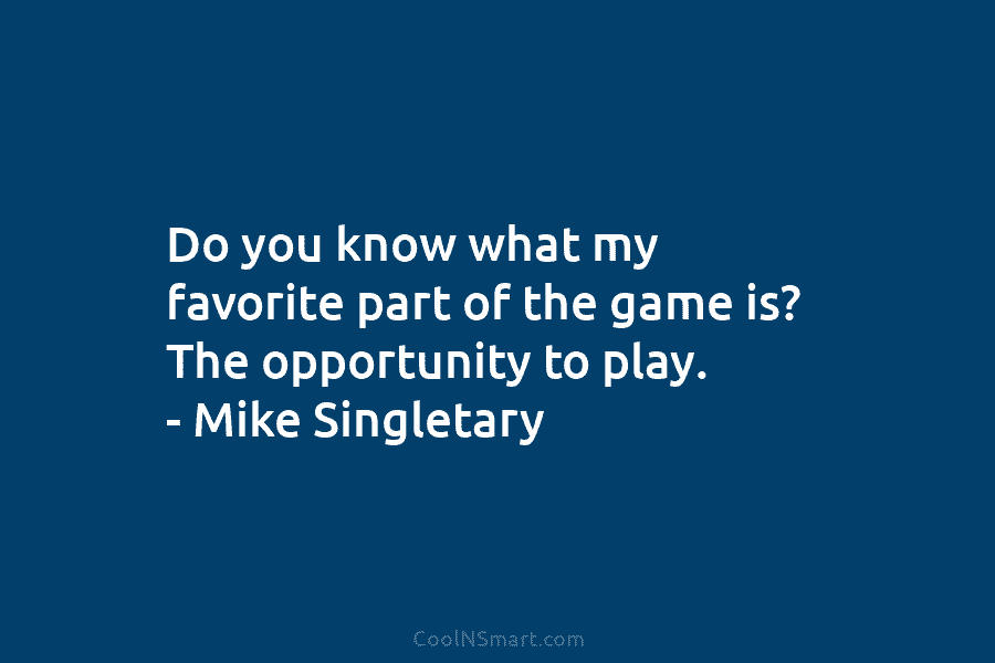 Do you know what my favorite part of the game is? The opportunity to play....