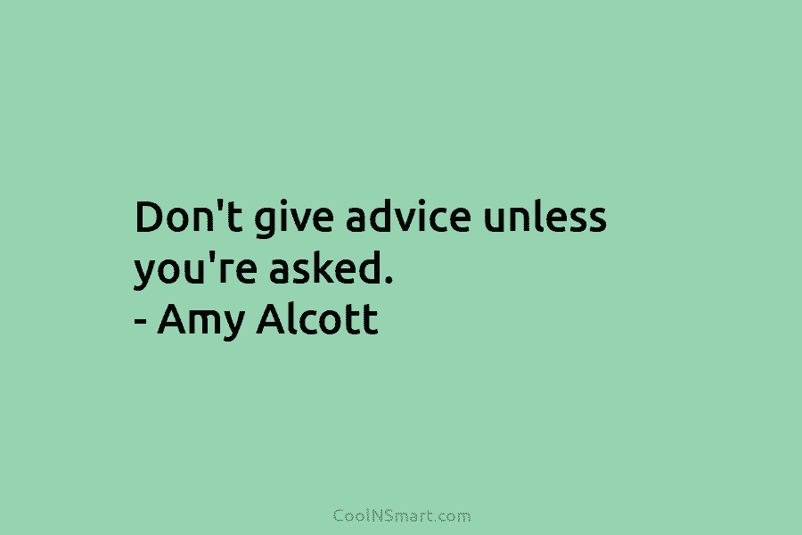 Don’t give advice unless you’re asked. – Amy Alcott