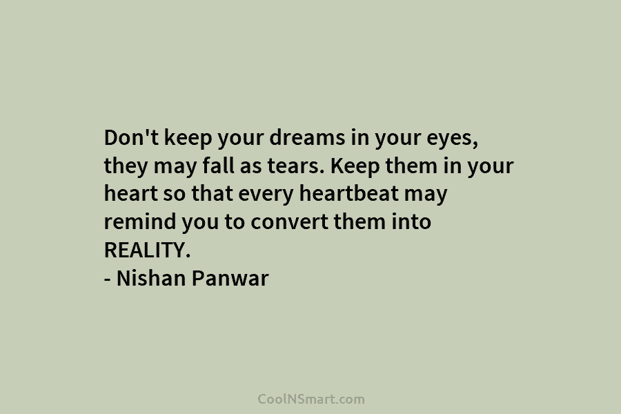 Don’t keep your dreams in your eyes, they may fall as tears. Keep them in...