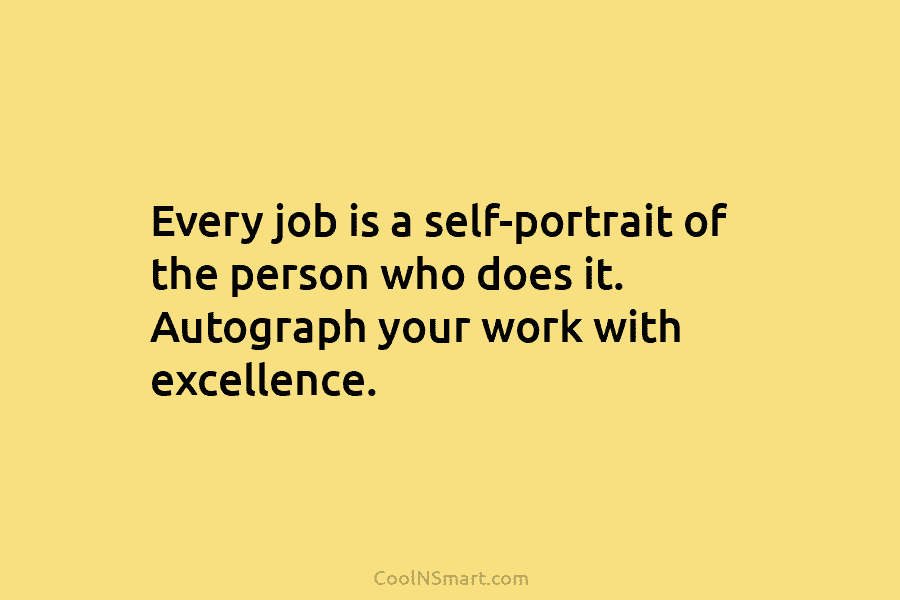 Every job is a self-portrait of the person who does it. Autograph your work with...