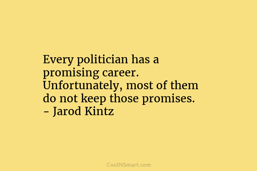 Every politician has a promising career. Unfortunately, most of them do not keep those promises. – Jarod Kintz