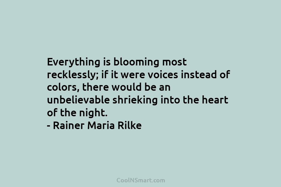 Everything is blooming most recklessly; if it were voices instead of colors, there would be...