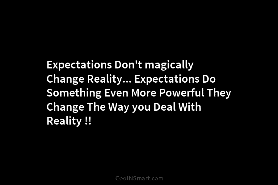 Expectations Don’t magically Change Reality… Expectations Do Something Even More Powerful They Change The Way you Deal With Reality !!