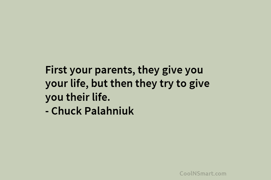 First your parents, they give you your life, but then they try to give you...