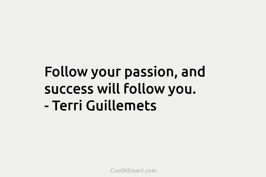 Follow your passion, and success will follow you. – Terri Guillemets