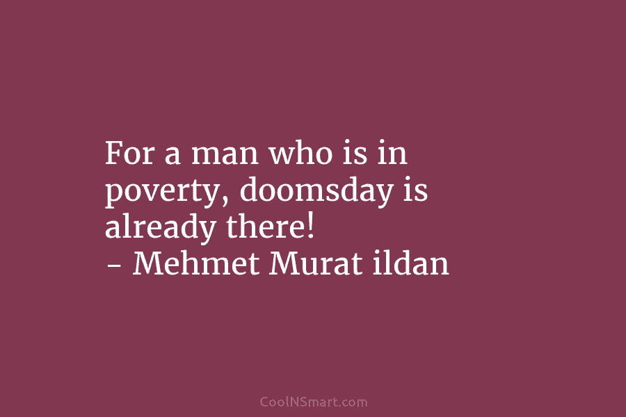 For a man who is in poverty, doomsday is already there! – Mehmet Murat ildan