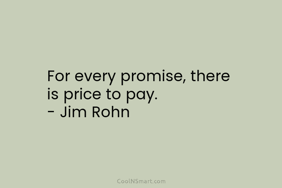 For every promise, there is price to pay. – Jim Rohn