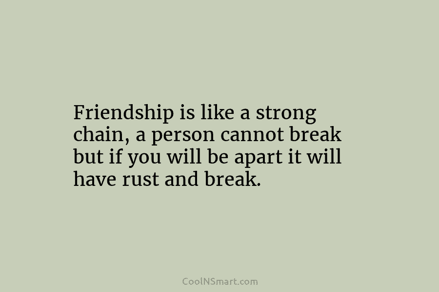 Friendship is like a strong chain, a person cannot break but if you will be...