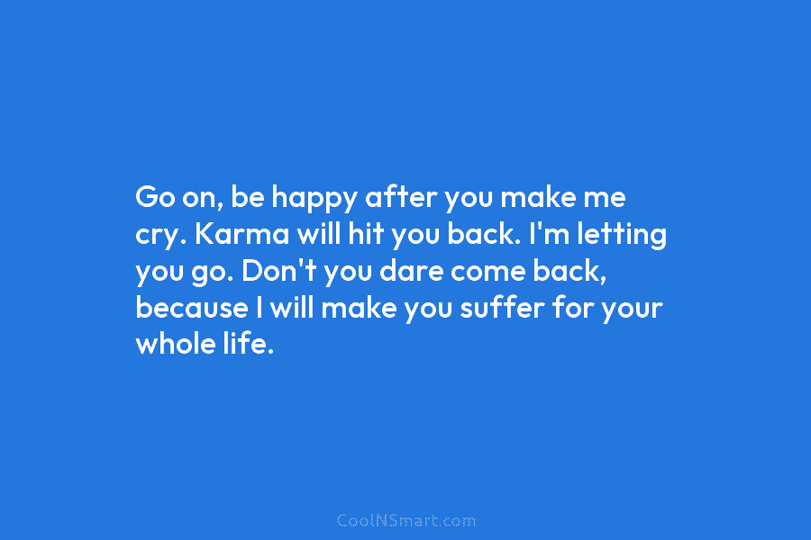 Go on, be happy after you make me cry. Karma will hit you back. I’m...
