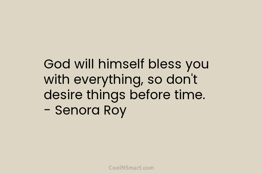 God will himself bless you with everything, so don’t desire things before time. – Senora...