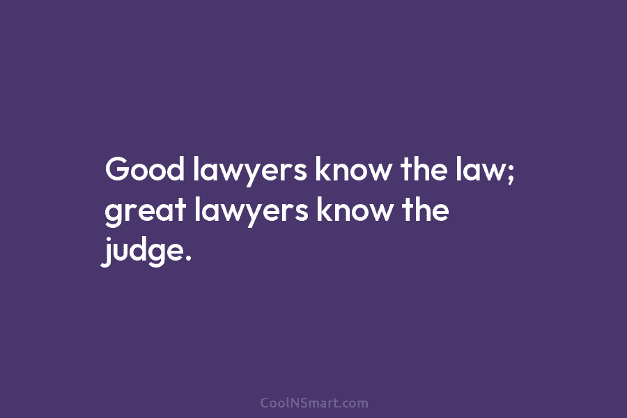Good lawyers know the law; great lawyers know the judge.