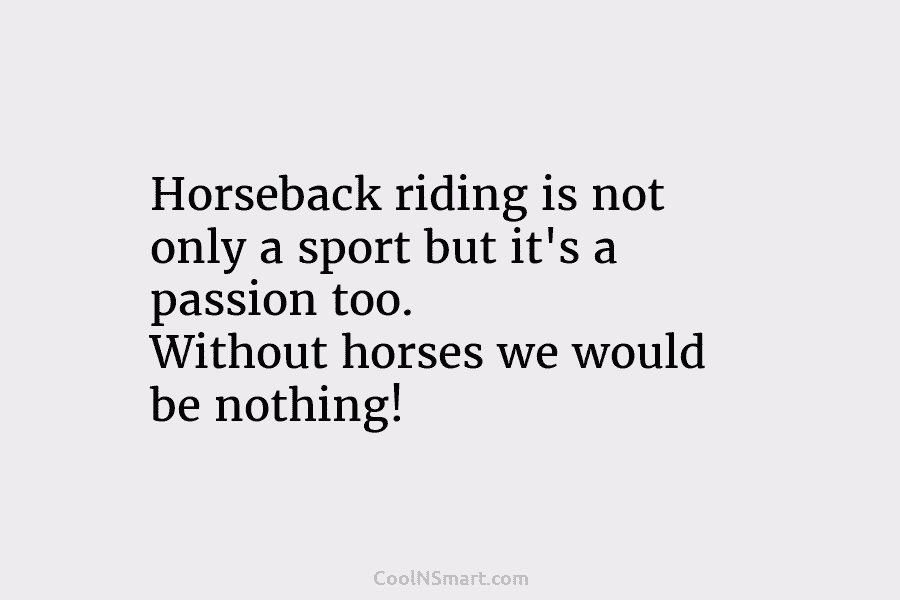 Horseback riding is not only a sport but it’s a passion too. Without horses we...