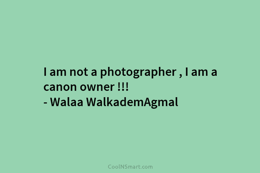 I am not a photographer , I am a canon owner !!! – Walaa WalkademAgmal