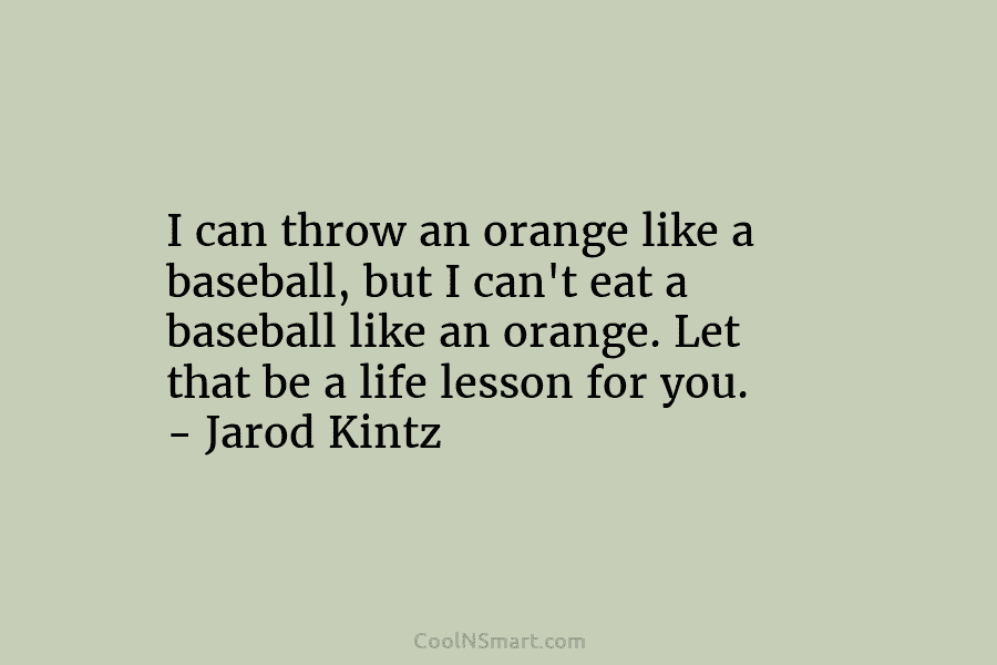 I can throw an orange like a baseball, but I can’t eat a baseball like...