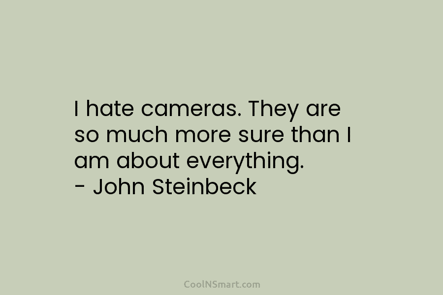 I hate cameras. They are so much more sure than I am about everything. –...