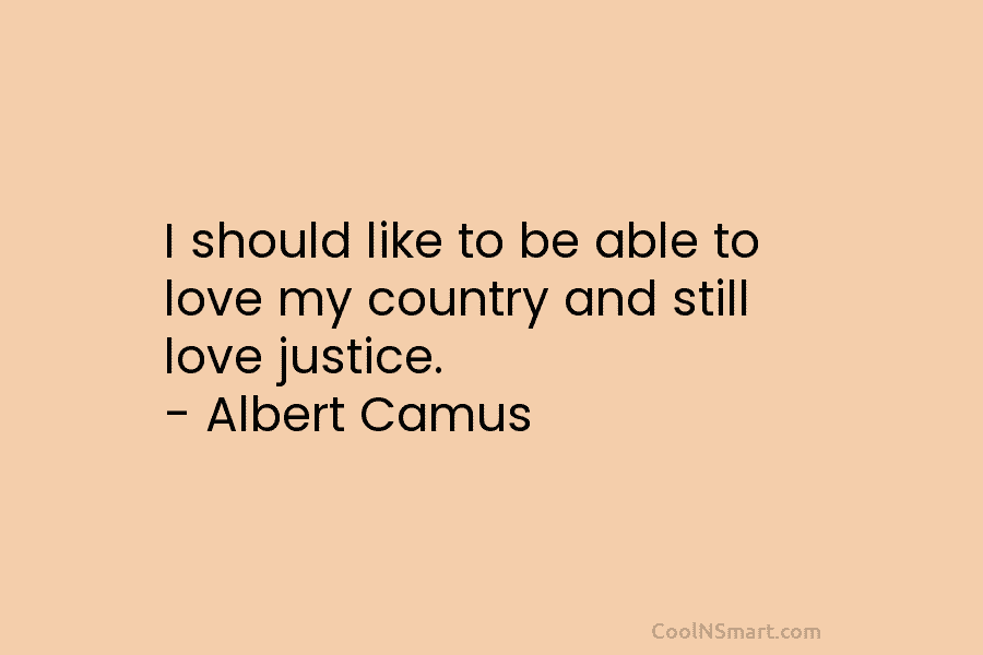 I should like to be able to love my country and still love justice. –...