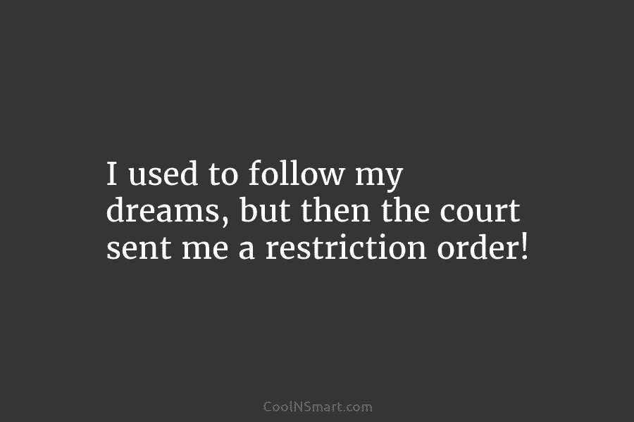 I used to follow my dreams, but then the court sent me a restriction order!