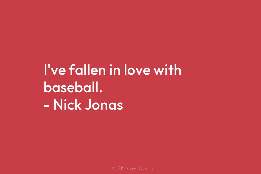 I’ve fallen in love with baseball. – Nick Jonas