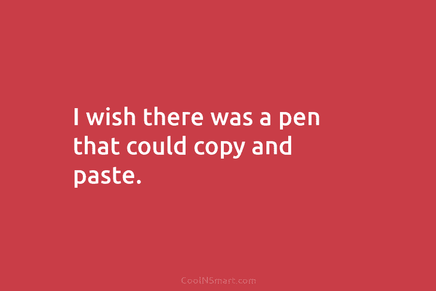 I wish there was a pen that could copy and paste.
