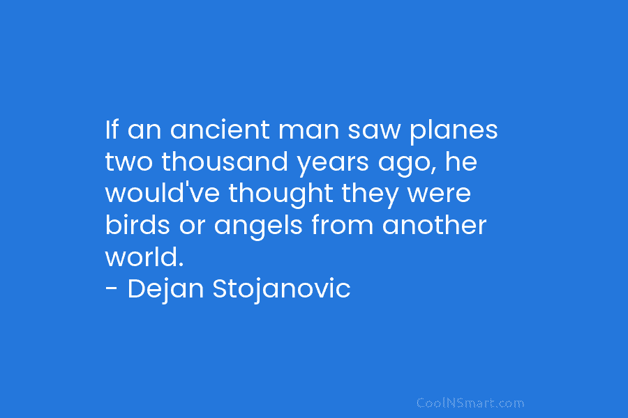 If an ancient man saw planes two thousand years ago, he would’ve thought they were birds or angels from another...